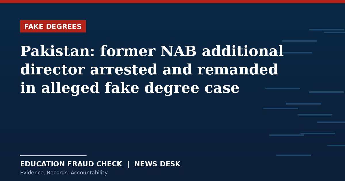 Pakistan: former NAB additional director arrested and remanded in alleged fake degree case