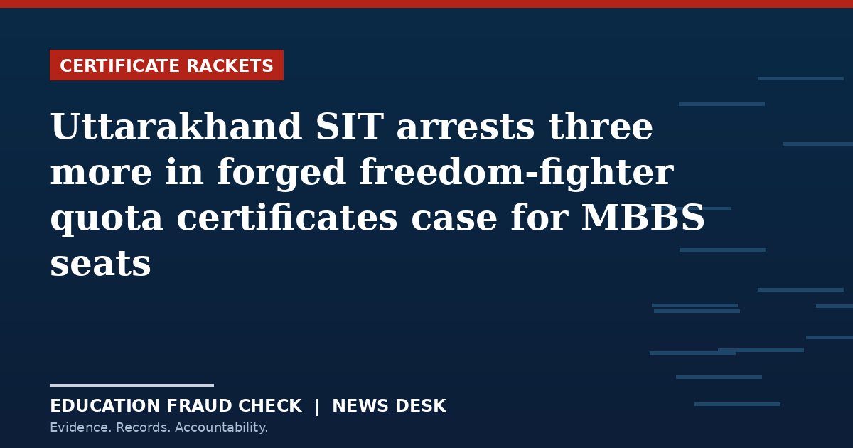 Uttarakhand SIT arrests three more in forged freedom-fighter quota certificates case for MBBS seats